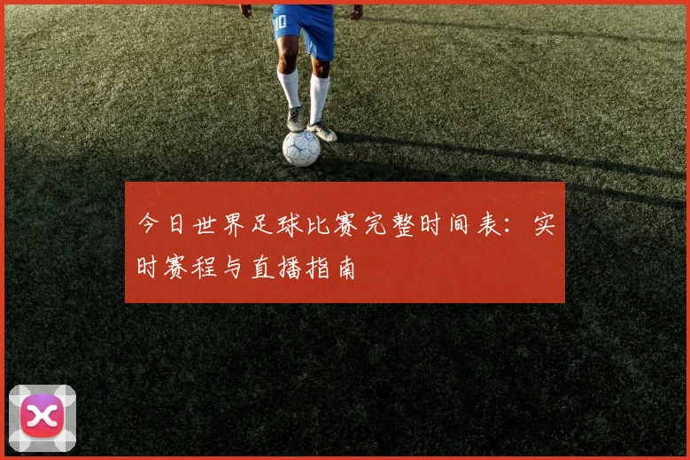今日世界足球比赛完整时间表：实时赛程与直播指南