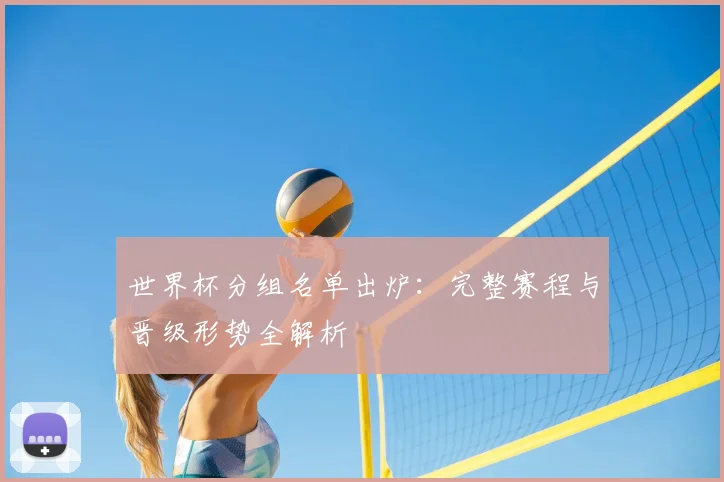 世界杯分组名单出炉：完整赛程与晋级形势全解析