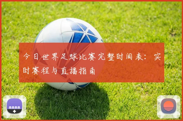 今日世界足球比赛完整时间表：实时赛程与直播指南