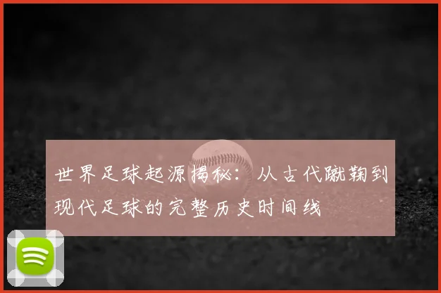 世界足球起源揭秘:从古代蹴鞠到现代足球的完整历史时间线
