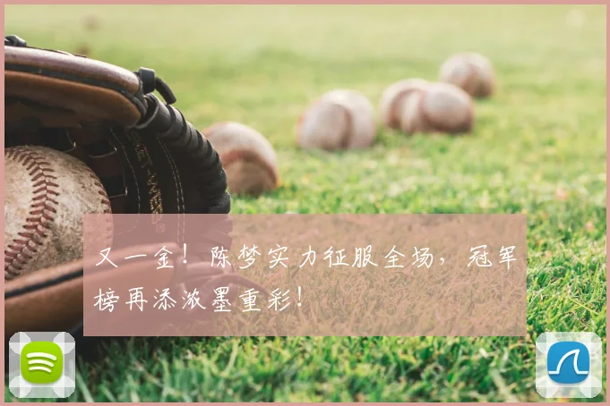 又一金!陈梦实力征服全场,冠军榜再添浓墨重彩!
