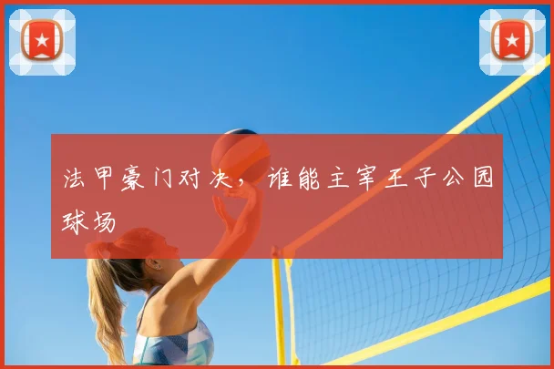 法甲豪门对决,谁能主宰王子公园球场