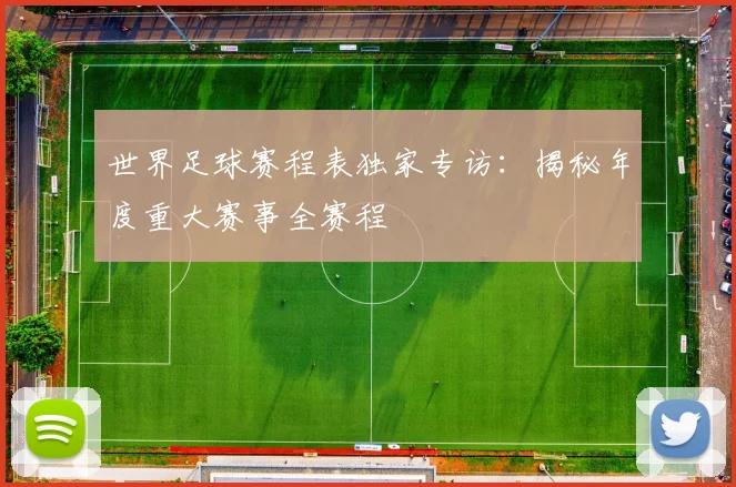 世界足球赛程表独家专访:揭秘年度重大赛事全赛程