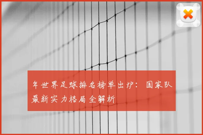 年世界足球排名榜单出炉：国家队最新实力格局全解析
