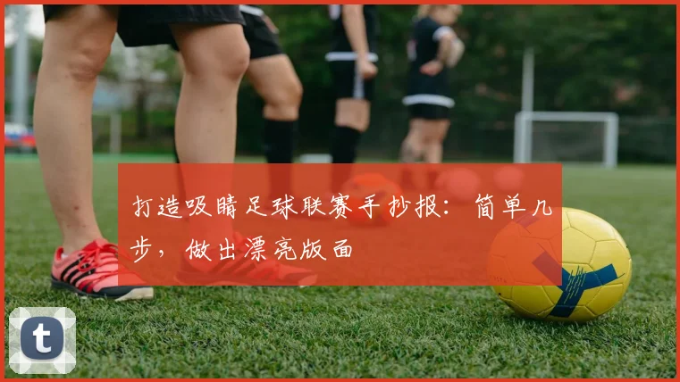 打造吸睛足球联赛手抄报:简单几步,做出漂亮版面