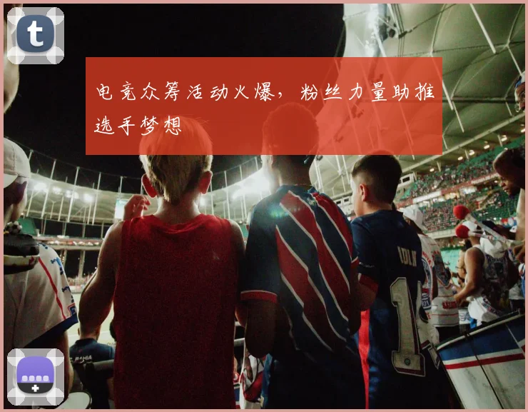 电竞众筹活动火爆，粉丝力量助推选手梦想