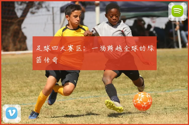 足球四大赛区：一场跨越全球的绿茵传奇
