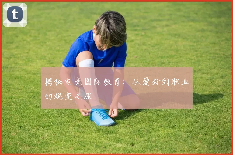 揭秘电竞国际教育：从爱好到职业的蜕变之旅