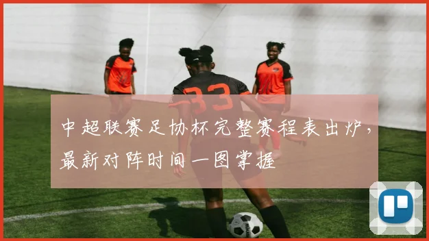 中超联赛足协杯完整赛程表出炉，最新对阵时间一图掌握