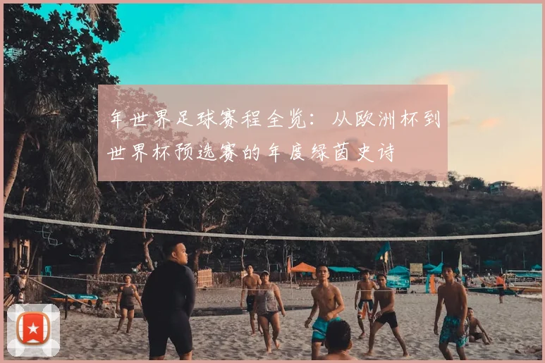 年世界足球赛程全览：从欧洲杯到世界杯预选赛的年度绿茵史诗